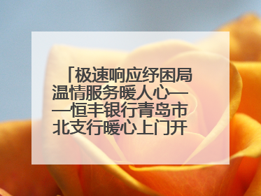 极速响应纾困局温情服务暖人心——恒丰银行青岛市北支行暖心上门开卡获赞