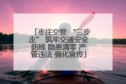 枣庄交警 “三步走” 筑牢交通安全防线 隐患清零 严管违法 强化宣传