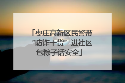 枣庄高新区民警带“防诈干货”进社区 包粽子话安全