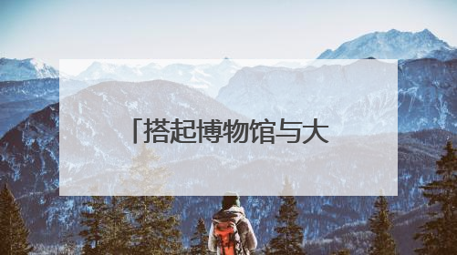 搭起博物馆与大众之间的桥梁