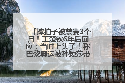 摔拍子被禁赛3个月！王楚钦6年后回应：当时上头了！称巴黎奥运被孙颖莎带着打，搭档8年“一个眼神就能懂”