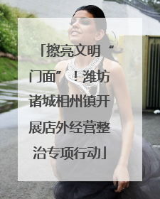 擦亮文明“门面”！潍坊诸城相州镇开展店外经营整治专项行动