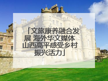 文旅康养融合发展 海外华文媒体山西高平感受乡村振兴活力