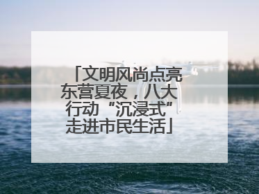 文明风尚点亮东营夏夜，八大行动“沉浸式”走进市民生活