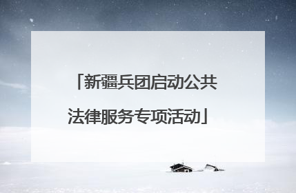 新疆兵团启动公共法律服务专项活动