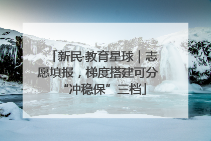 新民·教育星球｜志愿填报，梯度搭建可分“冲稳保”三档
