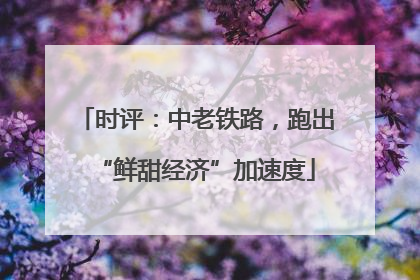 时评：中老铁路，跑出“鲜甜经济”加速度