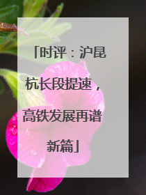 时评：沪昆杭长段提速，高铁发展再谱新篇
