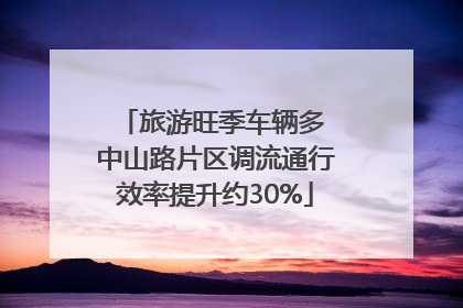 旅游旺季车辆多 中山路片区调流通行效率提升约30%