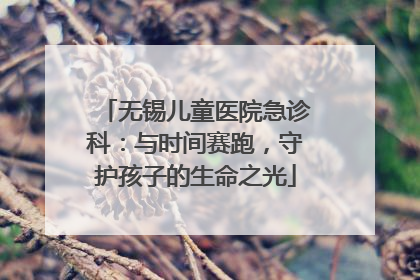 无锡儿童医院急诊科：与时间赛跑，守护孩子的生命之光