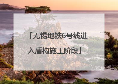 无锡地铁6号线进入盾构施工阶段
