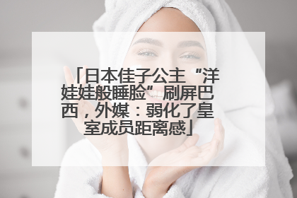 日本佳子公主“洋娃娃般睡脸”刷屏巴西，外媒：弱化了皇室成员距离感