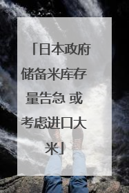 日本政府储备米库存量告急 或考虑进口大米