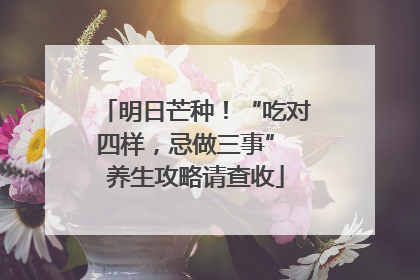 明日芒种！“吃对四样，忌做三事” 养生攻略请查收