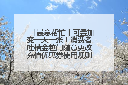 晨意帮忙丨可叠加变一天一张！消费者吐槽金粒门随意更改充值优惠券使用规则，品牌回应