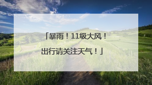 暴雨！11级大风！出行请关注天气！