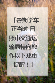 暑期学车正当时 日照市交通运输局特向您作以下郑重提醒！