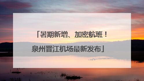 暑期新增、加密航班！泉州晋江机场最新发布