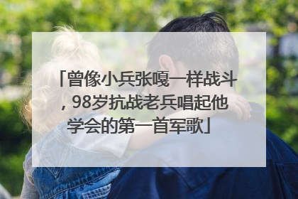 曾像小兵张嘎一样战斗，98岁抗战老兵唱起他学会的第一首军歌