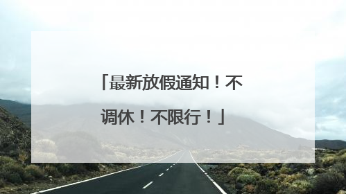 最新放假通知！不调休！不限行！