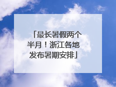 最长暑假两个半月！浙江各地发布暑期安排