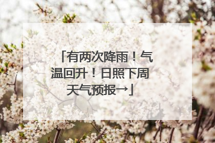 有两次降雨！气温回升！日照下周天气预报→