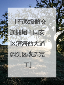 有效缓解交通拥堵！同安区滨海西大道调头区改造完工