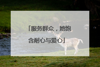 服务群众，她饱含耐心与爱心