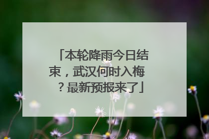 本轮降雨今日结束，武汉何时入梅？最新预报来了