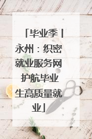 毕业季丨永州：织密就业服务网 护航毕业生高质量就业