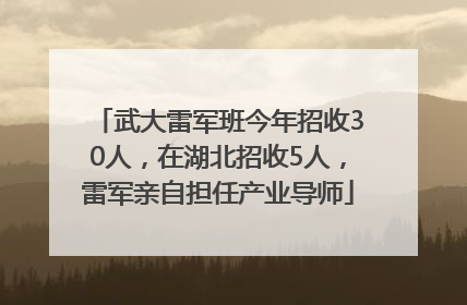 武大雷军班今年招收30人，在湖北招收5人，雷军亲自担任产业导师