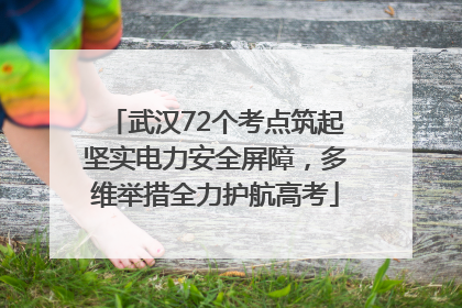 武汉72个考点筑起坚实电力安全屏障，多维举措全力护航高考