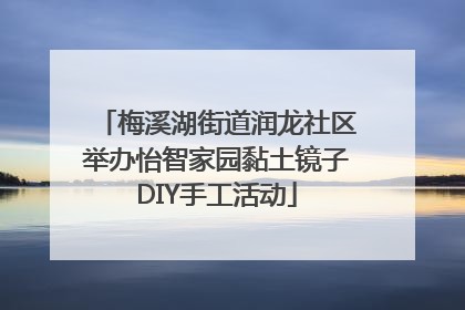 梅溪湖街道润龙社区举办怡智家园黏土镜子DIY手工活动