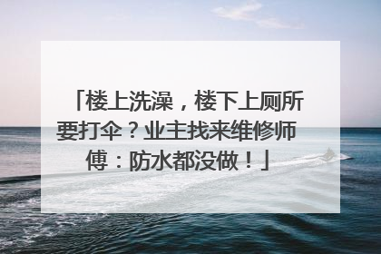 楼上洗澡，楼下上厕所要打伞？业主找来维修师傅：防水都没做！