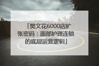樊文花6000店扩张密码：面部护理连锁的底层运营逻辑