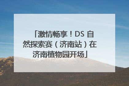 激情畅享！DS 自然探索赛（济南站）在济南植物园开场