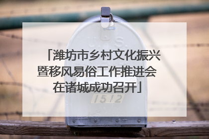 潍坊市乡村文化振兴暨移风易俗工作推进会在诸城成功召开