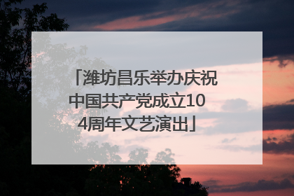 潍坊昌乐举办庆祝中国共产党成立104周年文艺演出