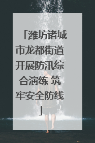 潍坊诸城市龙都街道开展防汛综合演练 筑牢安全防线