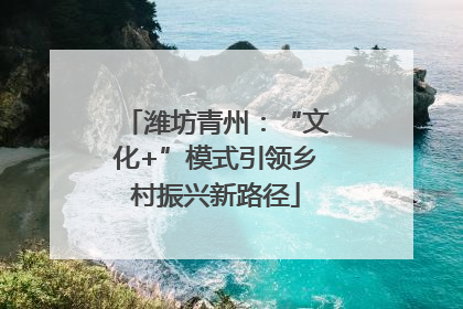 潍坊青州：“文化+”模式引领乡村振兴新路径
