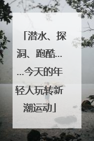 潜水、探洞、跑酷……今天的年轻人玩转新潮运动