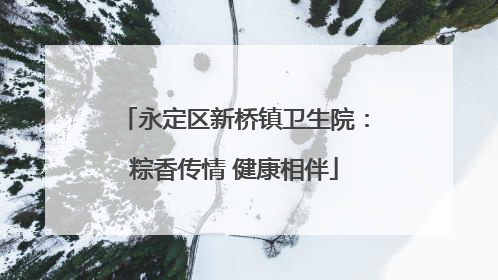永定区新桥镇卫生院：粽香传情 健康相伴