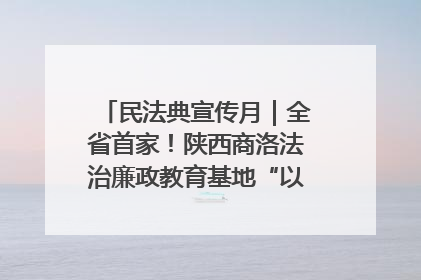 民法典宣传月｜全省首家！陕西商洛法治廉政教育基地“以案说纪”润人心