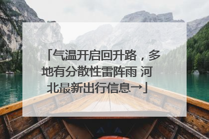 气温开启回升路，多地有分散性雷阵雨 河北最新出行信息→