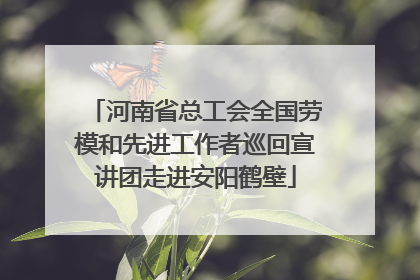 河南省总工会全国劳模和先进工作者巡回宣讲团走进安阳鹤壁