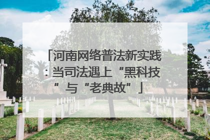 河南网络普法新实践：当司法遇上“黑科技”与“老典故”