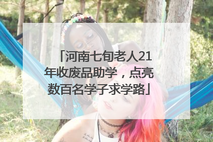 河南七旬老人21年收废品助学，点亮数百名学子求学路