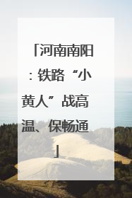 河南南阳：铁路“小黄人”战高温、保畅通