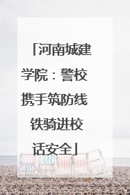 河南城建学院：警校携手筑防线 铁骑进校话安全