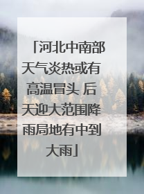 河北中南部天气炎热或有高温冒头 后天迎大范围降雨局地有中到大雨